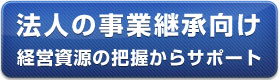 法人の事業継承向け　経営資源の把握からサポート