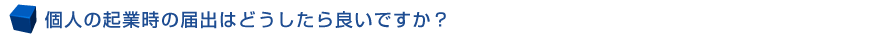 個人起業時の届出はどうしたら良いでしょうか?
