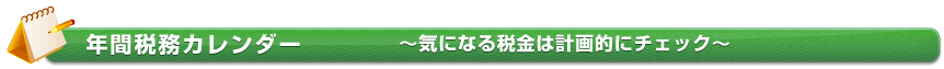 税金ポイント知識：年間税務カレンダー ～気になる税金は計画的にチェックしましょう～