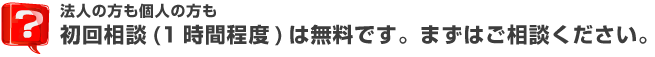 法人の方も個人の方も初回相談(1時間程度)は無料です。まずはご相談ください。