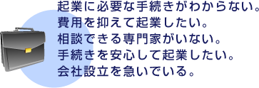 起業に必要な手続きがわからない。費用を抑えて起業したい。相談できる専門家がいない。手続きを安心して起業したい。会社設立を急いでいる。